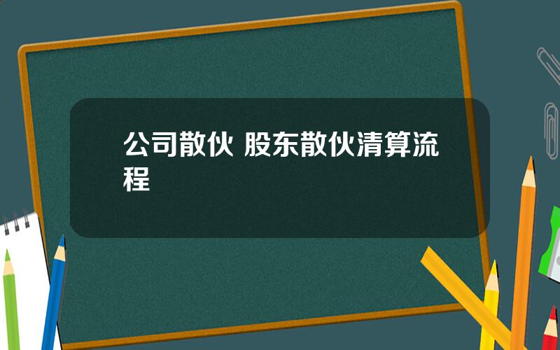 公司散伙 股东散伙清算流程